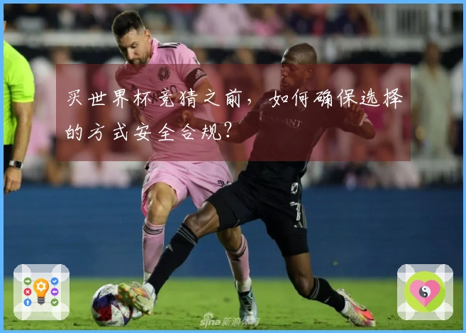 买世界杯竞猜之前，如何确保选择的方式安全合规？